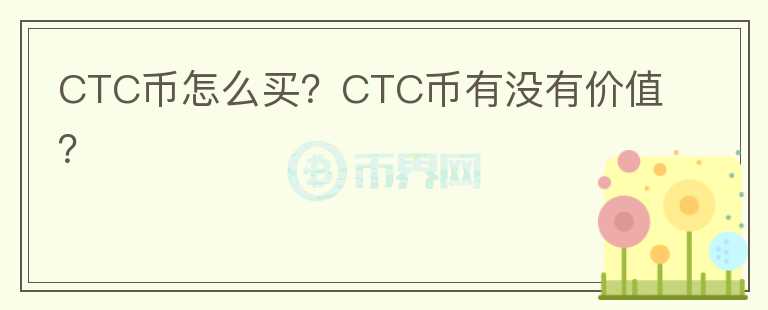 CTC币怎么买？CTC币有没有价值？