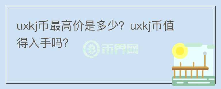 uxkj币最高价是多少？uxkj币值得入手吗？图标