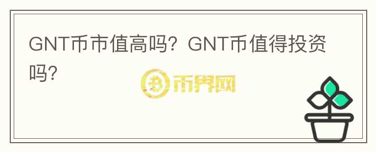 GNT币市值高吗？GNT币值得投资吗？