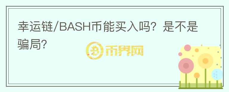 幸运链/BASH币能买入吗？是不是骗局？