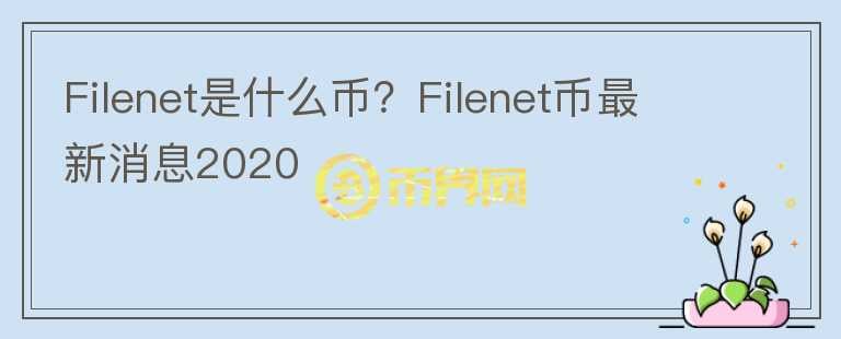 Filenet是什么币？Filenet币最新消息2020