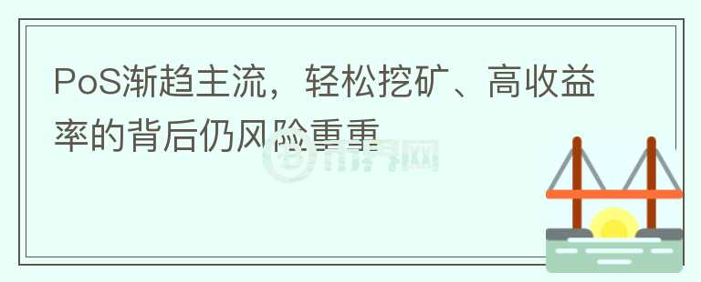 PoS渐趋主流，轻松挖矿、高收益率的背后仍风险重重图标