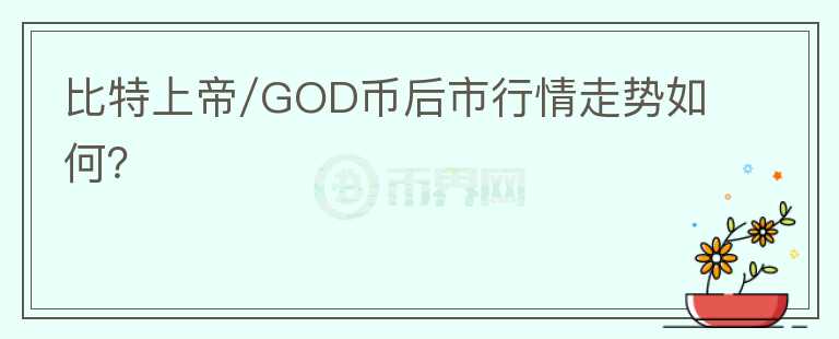 比特上帝/GOD币后市行情走势如何？