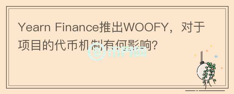 Yearn Finance推出WOOFY，对于项目的代币机制有何影响？