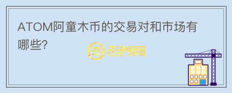 ATOM阿童木币的交易对和市场有哪些？图标