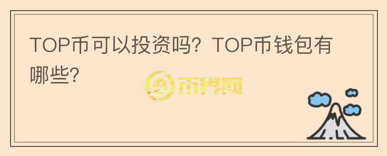 TOP币可以投资吗？TOP币钱包有哪些？