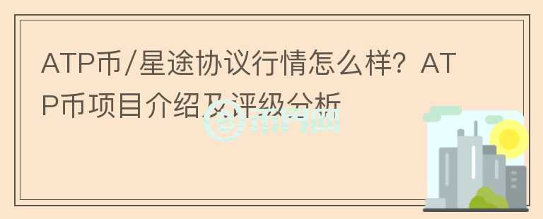 ATP币/星途协议行情怎么样？ATP币项目介绍及评级分析