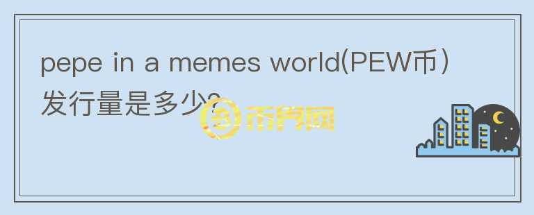 pepe in a memes world(PEW币）发行量是多少？图标