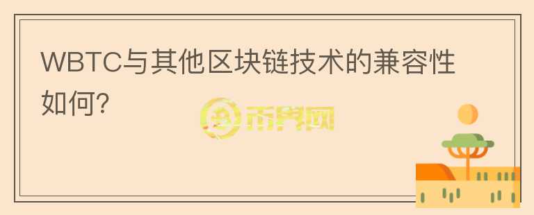 WBTC与其他区块链技术的兼容性如何？图标