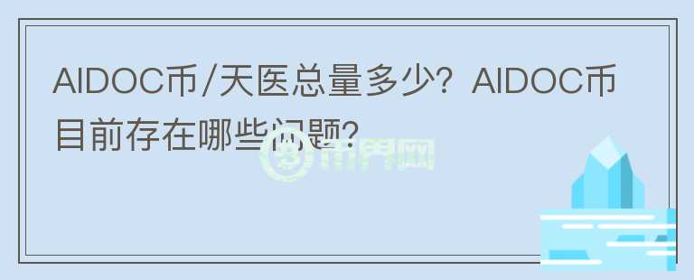 AIDOC币/天医总量多少？AIDOC币目前存在哪些问题？