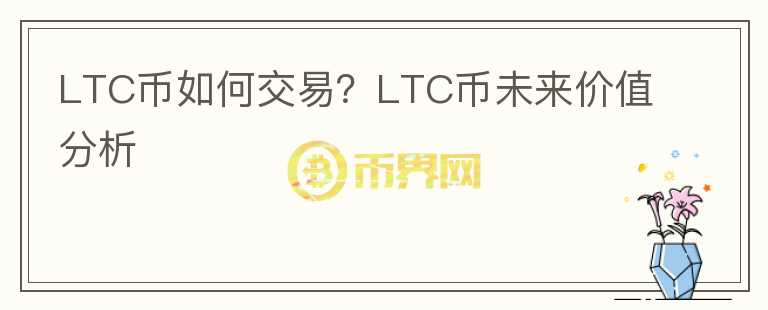 LTC币如何交易？LTC币未来价值分析