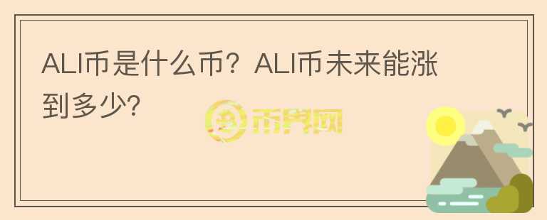 ALI币是什么币？ALI币未来能涨到多少？