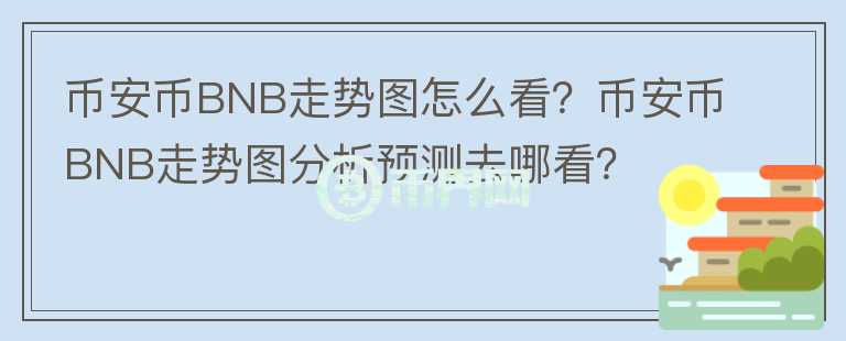 币安币BNB走势图怎么看？币安币BNB走势图分析预测去哪看？