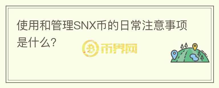 使用和管理SNX币的日常注意事项是什么？图标