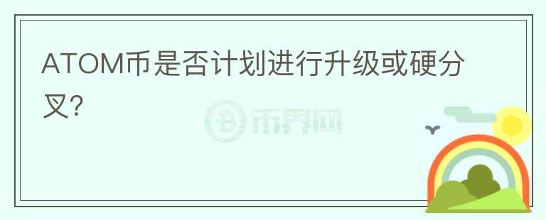 ATOM币是否计划进行升级或硬分叉？图标