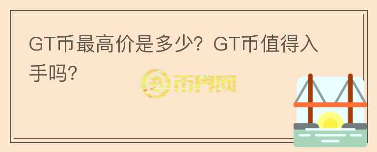 GT币最高价是多少？GT币值得入手吗？图标