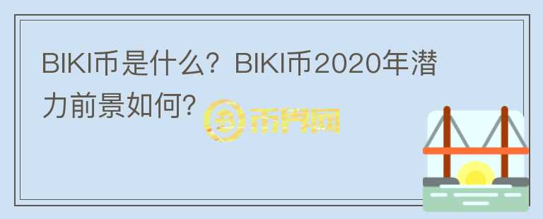 BIKI币是什么？BIKI币2020年潜力前景如何？