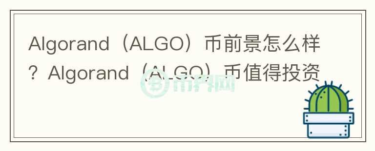 Algorand（ALGO）币前景怎么样？Algorand（ALGO）币值得投资吗？