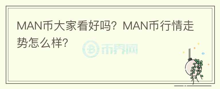 MAN币大家看好吗？MAN币行情走势怎么样？