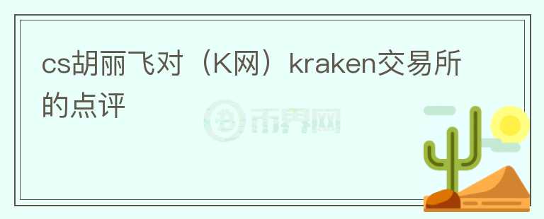 cs胡丽飞对（K网）kraken交易所的点评