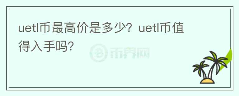 uetl币最高价是多少？uetl币值得入手吗？图标