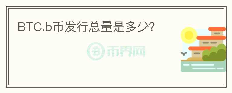 BTC.b币发行总量是多少？