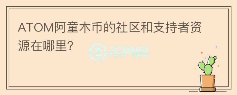 ATOM阿童木币的社区和支持者资源在哪里？图标