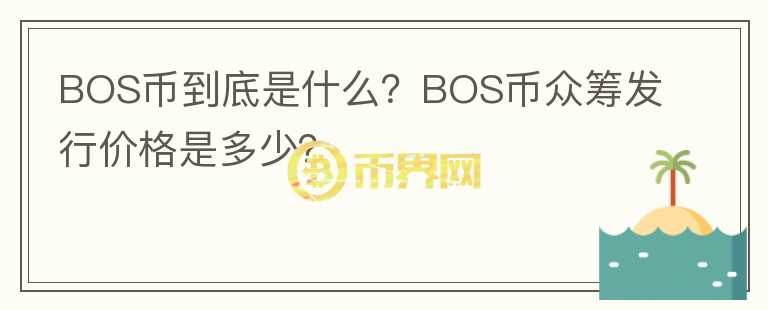 BOS币到底是什么？BOS币众筹发行价格是多少？