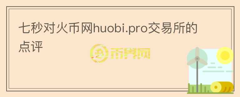 七秒对火币网huobi.pro交易所的点评