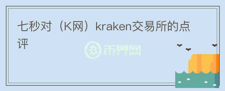 七秒对（K网）kraken交易所的点评