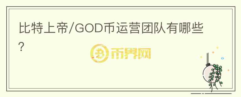 比特上帝/GOD币运营团队有哪些？