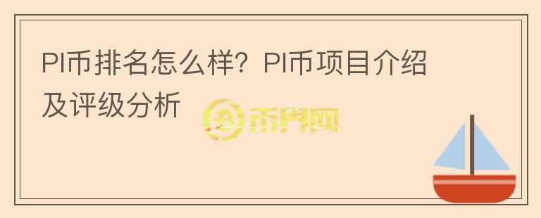 PI币排名怎么样？PI币项目介绍及评级分析