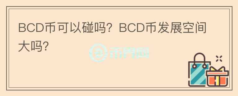 BCD币可以碰吗？BCD币发展空间大吗？