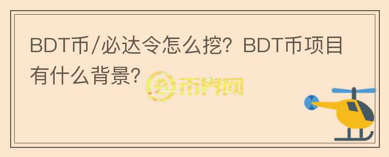 BDT币/必达令怎么挖？BDT币项目有什么背景？