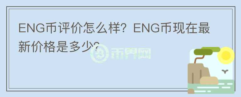 ENG币评价怎么样？ENG币现在最新价格是多少？