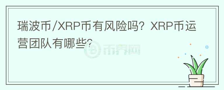 瑞波币/XRP币有风险吗？XRP币运营团队有哪些？