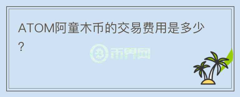 ATOM阿童木币的交易费用是多少？图标