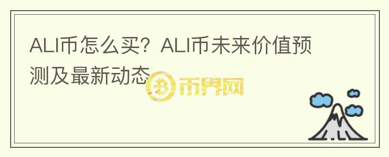 ALI币怎么买？ALI币未来价值预测及最新动态