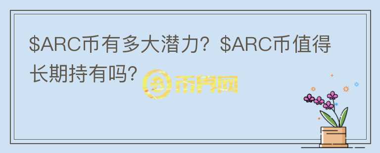 $ARC币有多大潜力？$ARC币值得长期持有吗？图标