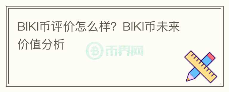 BIKI币评价怎么样？BIKI币未来价值分析