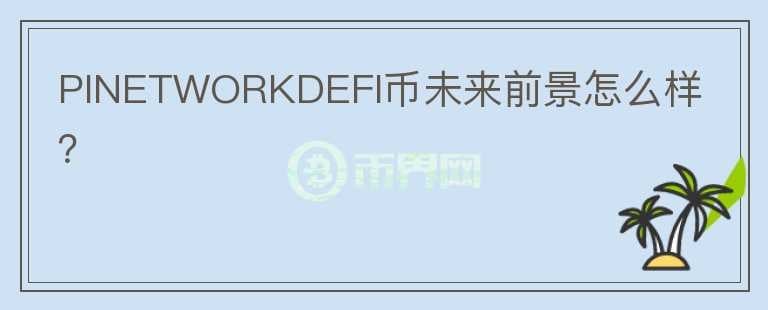 PINETWORKDEFI币未来前景怎么样？