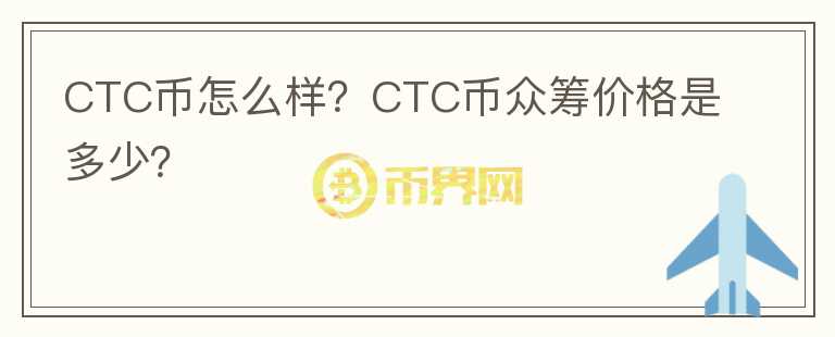 CTC币怎么样？CTC币众筹价格是多少？