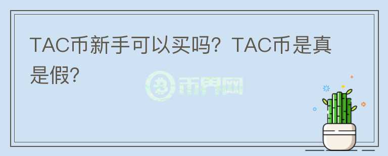 TAC币新手可以买吗？TAC币是真是假？