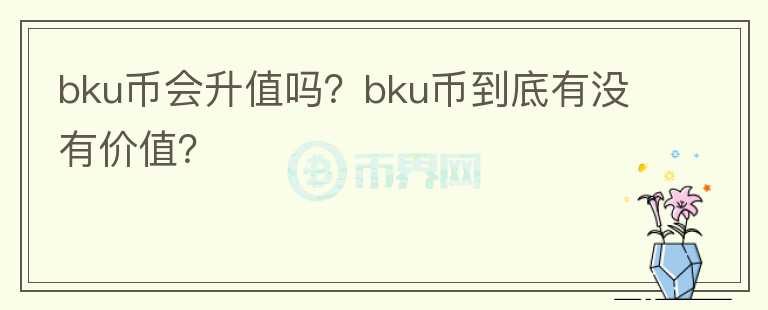 bku币会升值吗？bku币到底有没有价值？图标