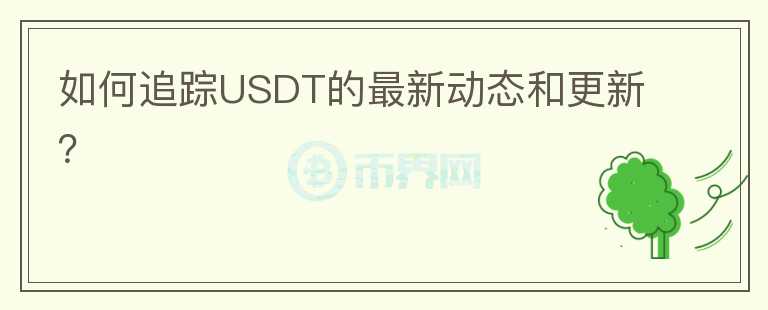 如何追踪USDT的最新动态和更新？图标