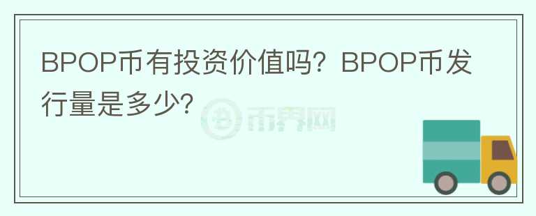 BPOP币有投资价值吗？BPOP币发行量是多少？