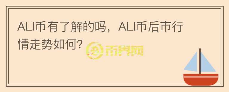 ALI币有了解的吗，ALI币后市行情走势如何？