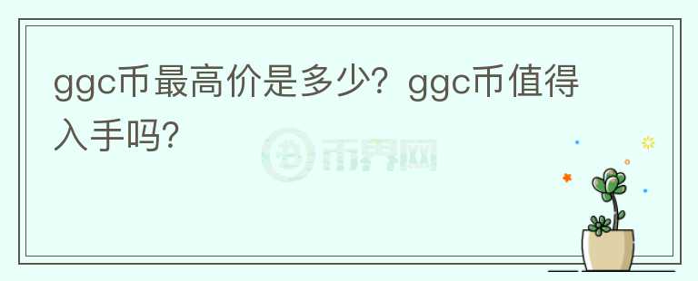 ggc币最高价是多少？ggc币值得入手吗？图标