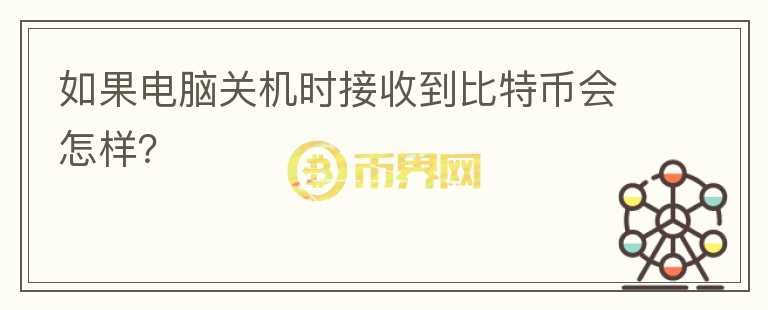 如果电脑关机时接收到比特币会怎样？