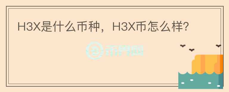 H3X是什么币种，H3X币怎么样？